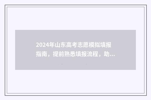 2024年山东高考志愿模拟填报指南，提前熟悉填报流程，助力未来升学规划 山东省2024高考报名网站入口官网