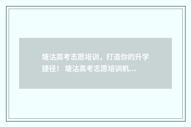 塘沽高考志愿培训，打造你的升学捷径！ 塘沽高考志愿培训机构