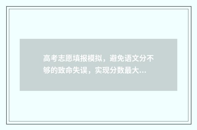 高考志愿填报模拟，避免语文分不够的致命失误，实现分数最大化 高考志愿填报模拟免费