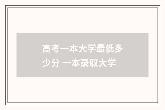 高考一本大学最低多少分 一本录取大学