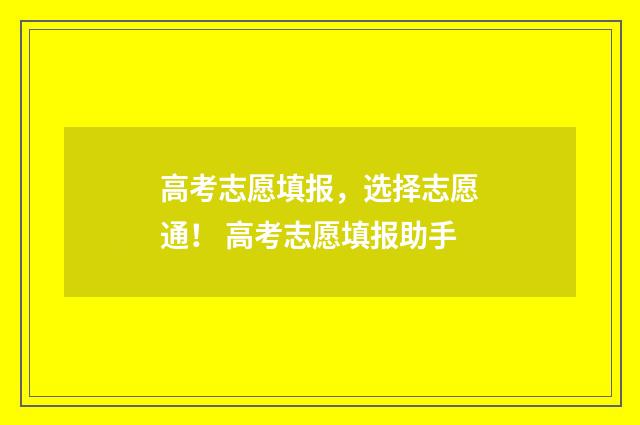 高考志愿填报，选择志愿通！ 高考志愿填报助手