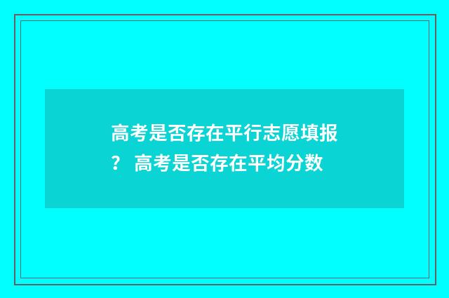 高考是否存在平行志愿填报？ 高考是否存在平均分数
