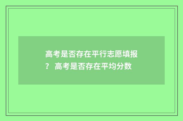 高考是否存在平行志愿填报？ 高考是否存在平均分数