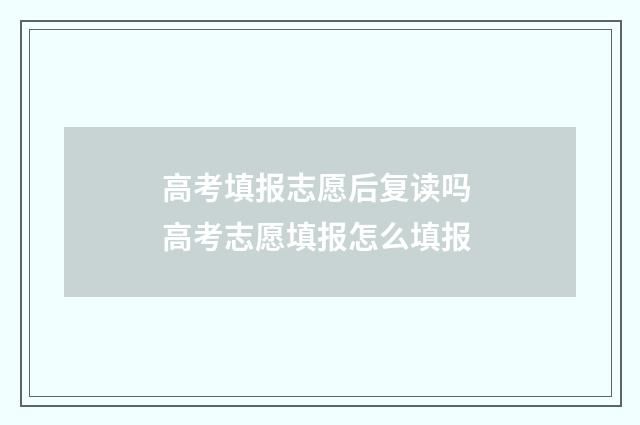 高考填报志愿后复读吗 高考志愿填报怎么填报