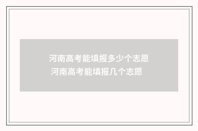 河南高考能填报多少个志愿 河南高考能填报几个志愿