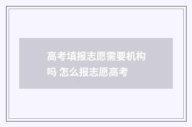 高考填报志愿需要机构吗 怎么报志愿高考