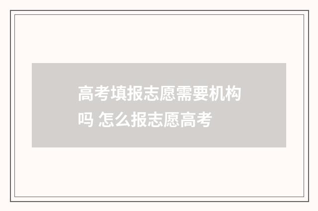 高考填报志愿需要机构吗 怎么报志愿高考