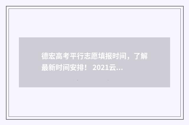 德宏高考平行志愿填报时间，了解最新时间安排！ 2021云南高考平行志愿