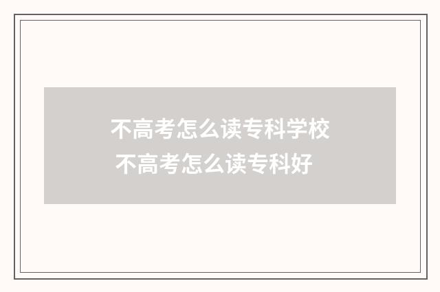 不高考怎么读专科学校 不高考怎么读专科好