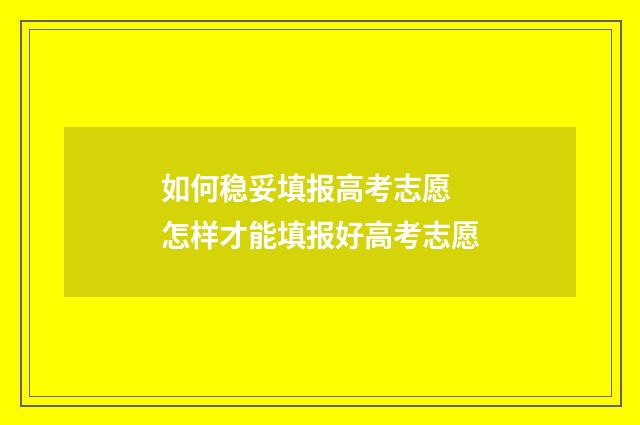 如何稳妥填报高考志愿 怎样才能填报好高考志愿