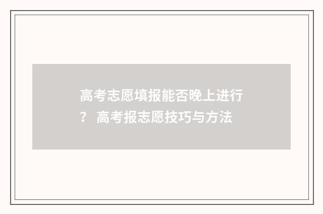 高考志愿填报能否晚上进行？ 高考报志愿技巧与方法