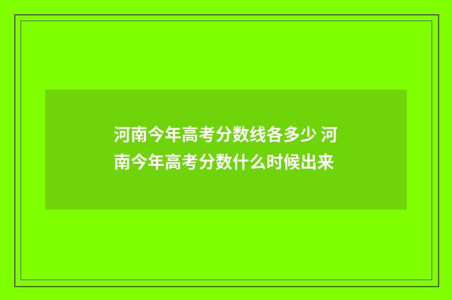 河南今年高考分数线各多少 河南今年高考分数什么时候出来