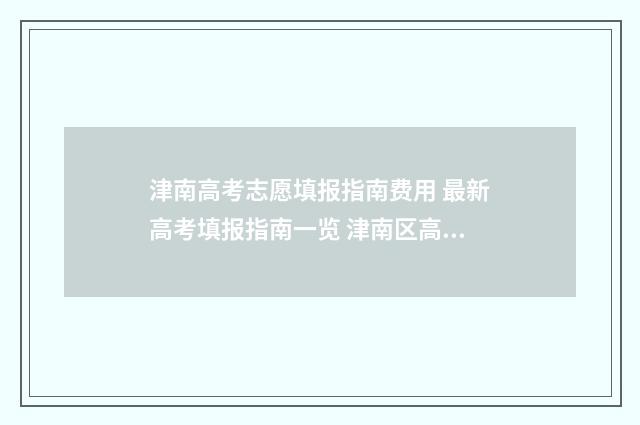 津南高考志愿填报指南费用 最新高考填报指南一览 津南区高考
