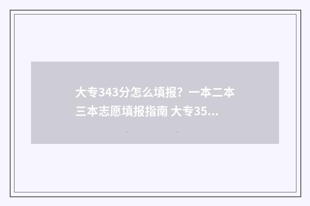 大专343分怎么填报？一本二本三本志愿填报指南 大专350分