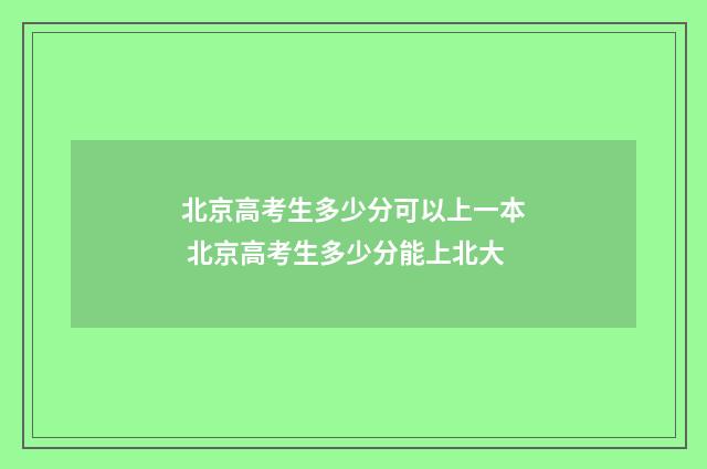 北京高考生多少分可以上一本 北京高考生多少分能上北大