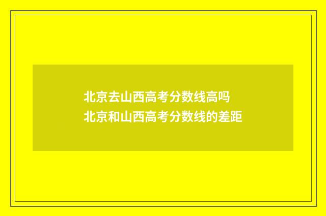 北京去山西高考分数线高吗 北京和山西高考分数线的差距