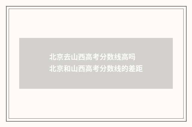北京去山西高考分数线高吗 北京和山西高考分数线的差距