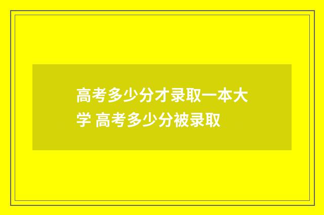 高考多少分才录取一本大学 高考多少分被录取