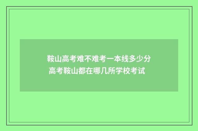 鞍山高考难不难考一本线多少分 高考鞍山都在哪几所学校考试