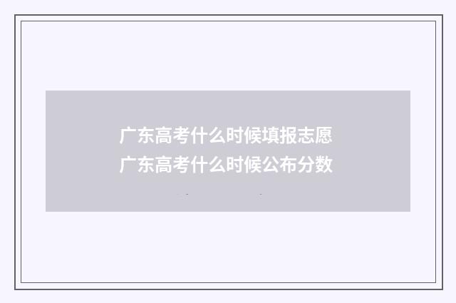 广东高考什么时候填报志愿 广东高考什么时候公布分数