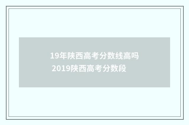 19年陕西高考分数线高吗 2019陕西高考分数段
