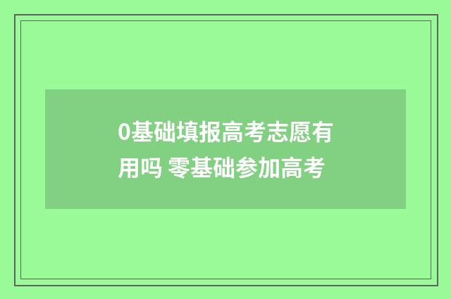0基础填报高考志愿有用吗 零基础参加高考