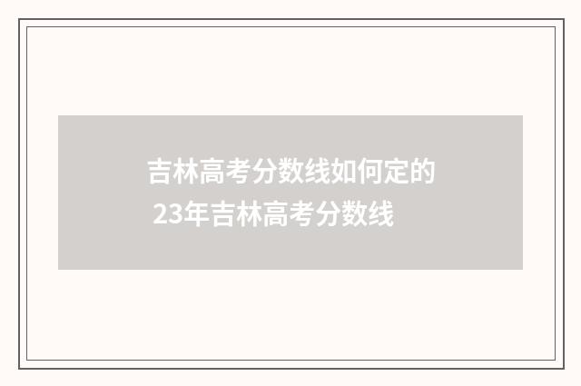 吉林高考分数线如何定的 23年吉林高考分数线
