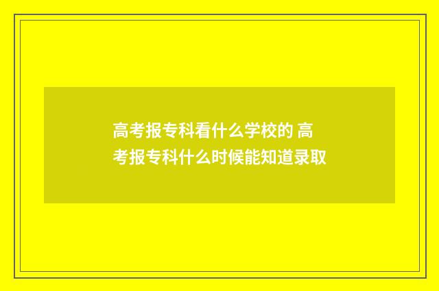 高考报专科看什么学校的 高考报专科什么时候能知道录取