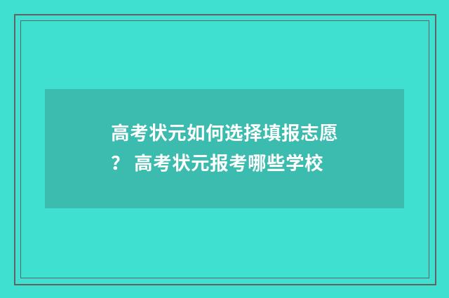 高考状元如何选择填报志愿？ 高考状元报考哪些学校