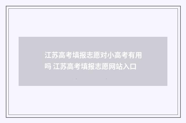 江苏高考填报志愿对小高考有用吗 江苏高考填报志愿网站入口