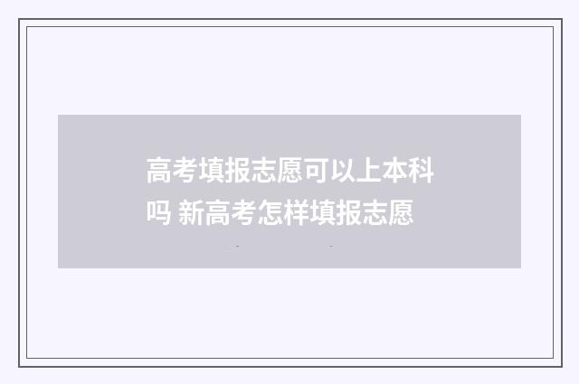 高考填报志愿可以上本科吗 新高考怎样填报志愿