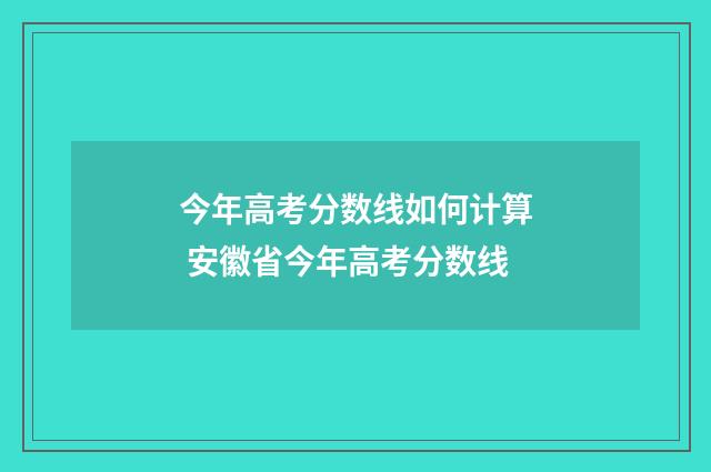 今年高考分数线如何计算 安徽省今年高考分数线