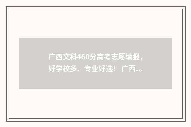 广西文科460分高考志愿填报，好学校多、专业好选！ 广西文科460分高不高