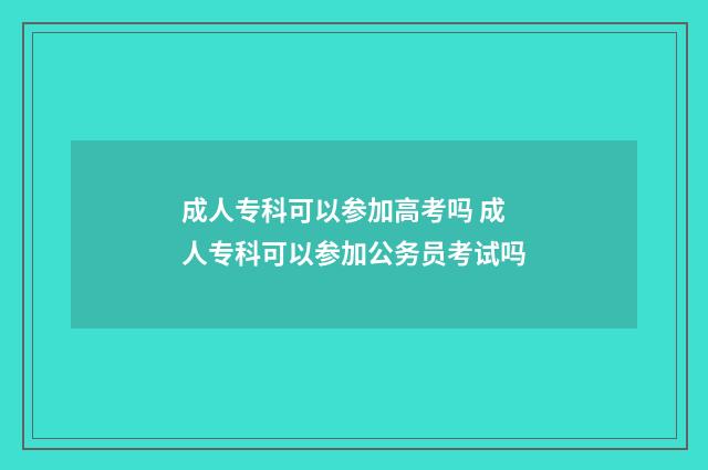 成人专科可以参加高考吗 成人专科可以参加公务员考试吗