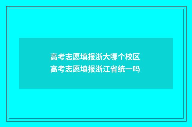 高考志愿填报浙大哪个校区 高考志愿填报浙江省统一吗