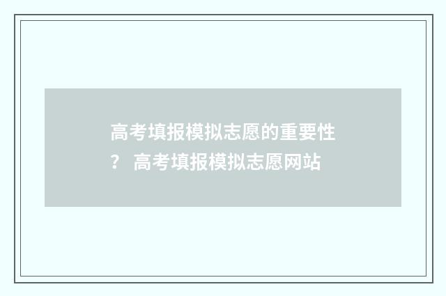 高考填报模拟志愿的重要性？ 高考填报模拟志愿网站