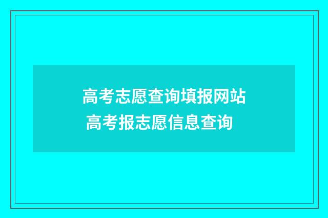 高考志愿查询填报网站 高考报志愿信息查询