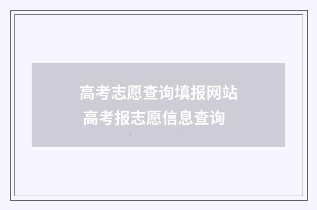 高考志愿查询填报网站 高考报志愿信息查询
