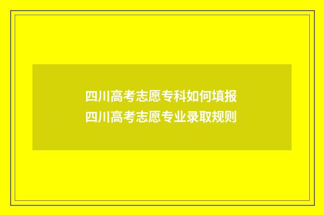 四川高考志愿专科如何填报 四川高考志愿专业录取规则