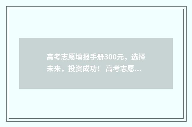 高考志愿填报手册300元，选择未来，投资成功！ 高考志愿填报手机填报方法