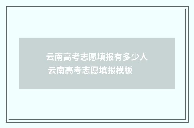 云南高考志愿填报有多少人 云南高考志愿填报模板