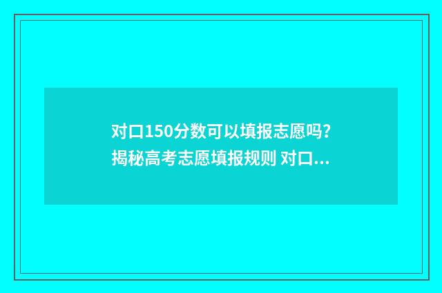 对口150分数可以填报志愿吗？揭秘高考志愿填报规则 对口升学100多分可以报学校吗?
