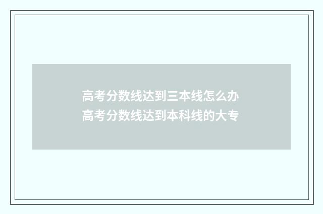高考分数线达到三本线怎么办 高考分数线达到本科线的大专