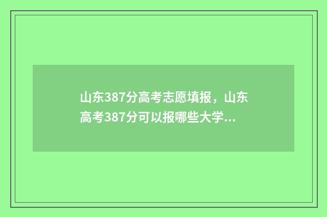 山东387分高考志愿填报，山东高考387分可以报哪些大学 山东高考398分