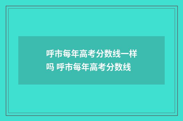 呼市每年高考分数线一样吗 呼市每年高考分数线