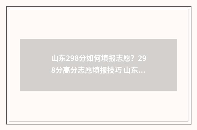 山东298分如何填报志愿？298分高分志愿填报技巧 山东高考298分能上什么学校