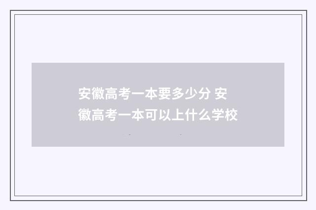 安徽高考一本要多少分 安徽高考一本可以上什么学校