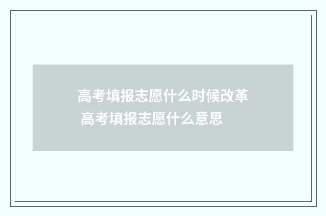 高考填报志愿什么时候改革 高考填报志愿什么意思