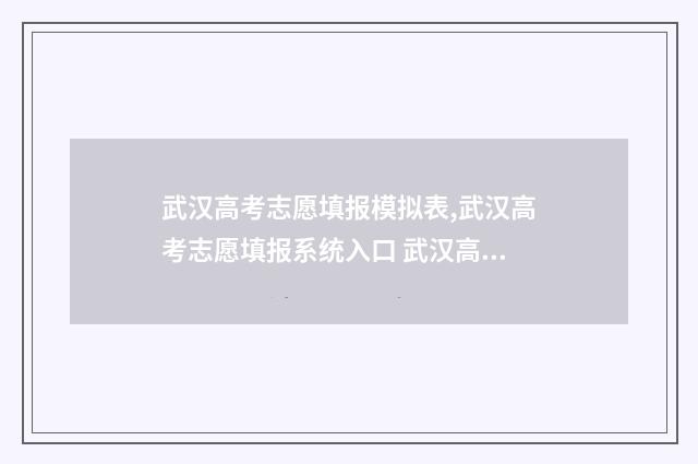 武汉高考志愿填报模拟表,武汉高考志愿填报系统入口 武汉高考志愿填报