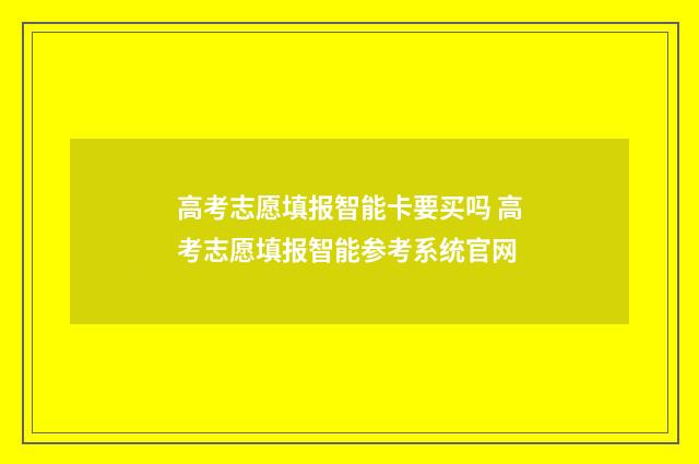 高考志愿填报智能卡要买吗 高考志愿填报智能参考系统官网